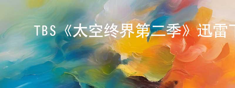 ﻿陈兴启发布﻿TBS《太空终界第二季》迅雷下载/在线观看/百度云-动漫/卡通-美剧天堂